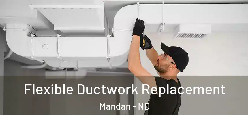  Flexible Ductwork Replacement Mandan - ND